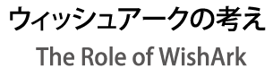 ウィッシュアークの考え　The role of Wish Ark